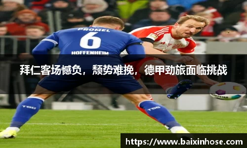 拜仁客场憾负，颓势难挽，德甲劲旅面临挑战