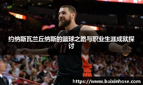 约纳斯瓦兰丘纳斯的篮球之路与职业生涯成就探讨