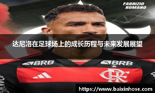 达尼洛在足球场上的成长历程与未来发展展望