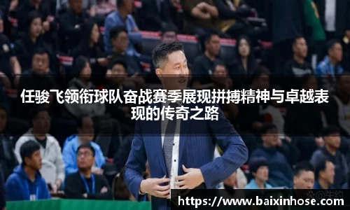 任骏飞领衔球队奋战赛季展现拼搏精神与卓越表现的传奇之路
