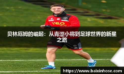 贝林厄姆的崛起：从青涩小将到足球世界的新星之路