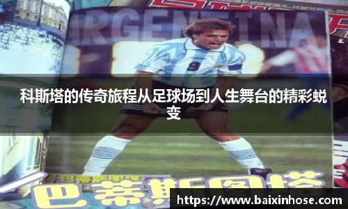 科斯塔的传奇旅程从足球场到人生舞台的精彩蜕变
