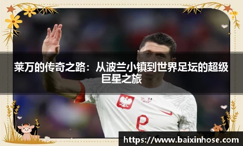 莱万的传奇之路：从波兰小镇到世界足坛的超级巨星之旅