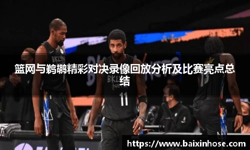 篮网与鹈鹕精彩对决录像回放分析及比赛亮点总结