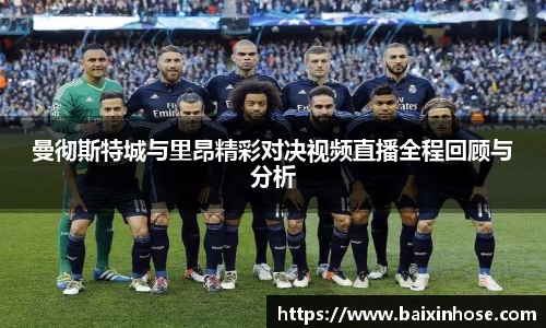 曼彻斯特城与里昂精彩对决视频直播全程回顾与分析
