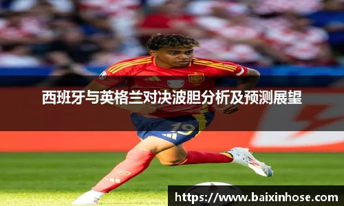 西班牙与英格兰对决波胆分析及预测展望